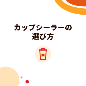 カップシーラーの選び方：カップの口径、カップの素材とシーリングフィルム、トラブル対応