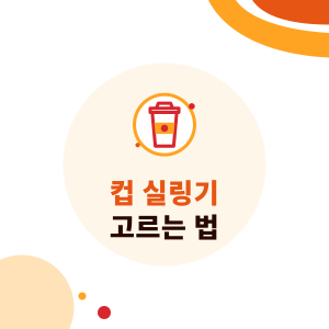 컵 실링기 고르는 법: 컵 구경, 컵 재질과 실링 필름, 문제 해결