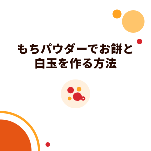 もちパウダーでお餅と白玉を作る方法：タピオカドリンクのトッピングに
